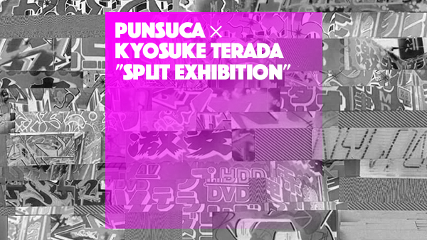 PUNSUCA × Kyosuke Terada　''Split exhibition