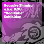 Kousuke Shimizu exhibition「KealCube」