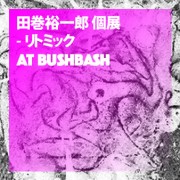 田巻裕一郎 第3回個展 『リトミック』 at BUSHBASH